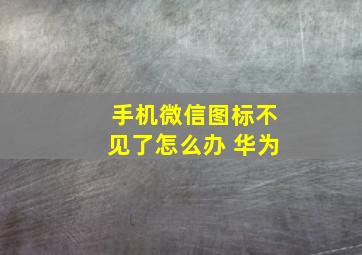 手机微信图标不见了怎么办 华为